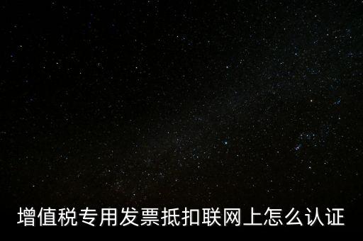增值稅專用發票抵扣聯網上怎么認證