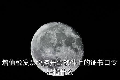 增值稅發票稅控開票軟件上的證書口令是指什么