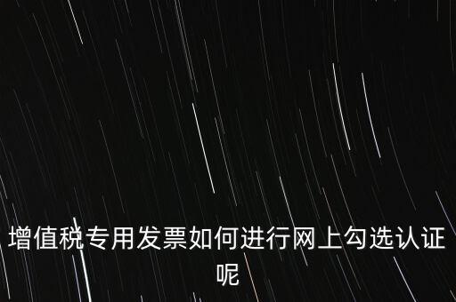 增值稅專用發票如何進行網上勾選認證呢