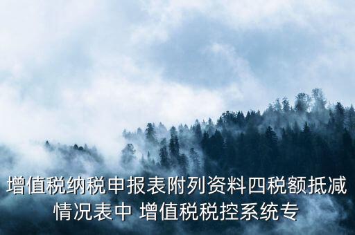 增值稅納稅申報表附列資料四稅額抵減情況表中 增值稅稅控系統專