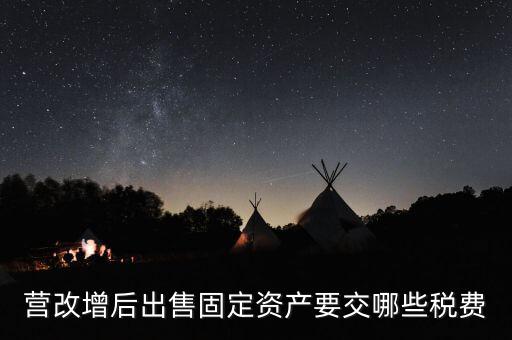 營改增后出售固定資產要交哪些稅費