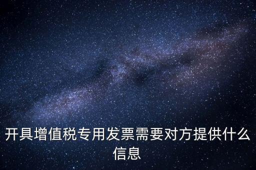 開具增值稅專用發票需要對方提供什么信息