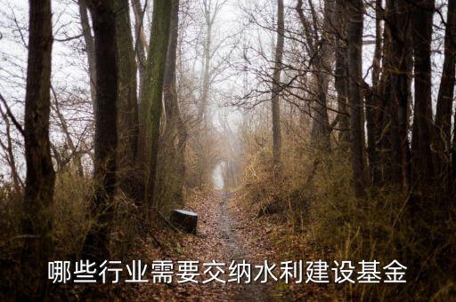 哪些行業需要交納水利建設基金