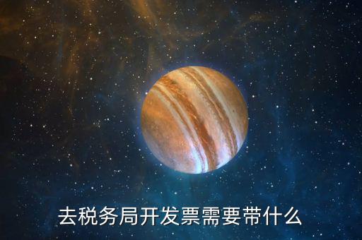 去稅務局開發票需要帶什么