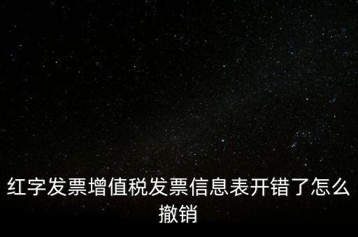 紅字發票增值稅發票信息表開錯了怎么撤銷