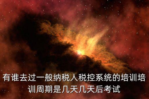 培訓完什么時候裝稅控設備，有誰去過一般納稅人稅控系統(tǒng)的培訓培訓周期是幾天幾天后考試