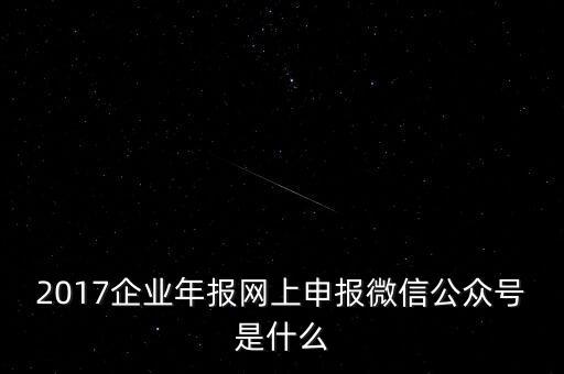 2017企業年報網上申報微信公眾號是什么