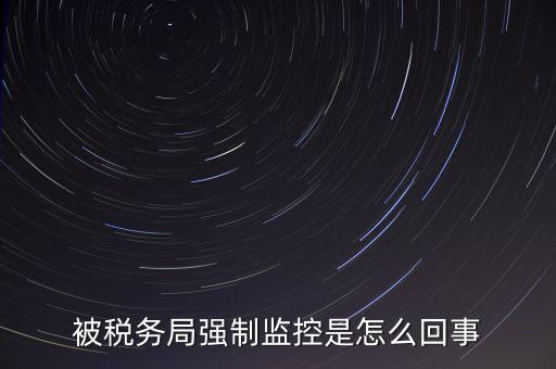 被稅務局強制監控是怎么回事