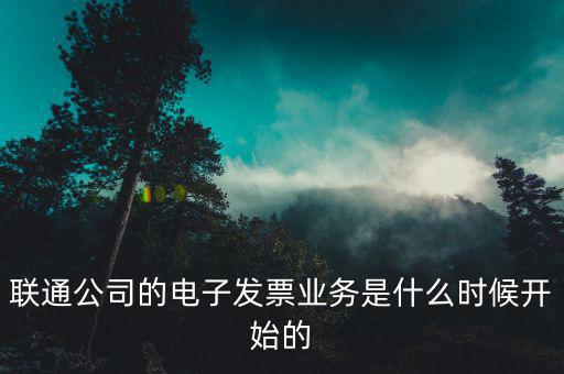 聯通公司的電子發票業務是什么時候開始的