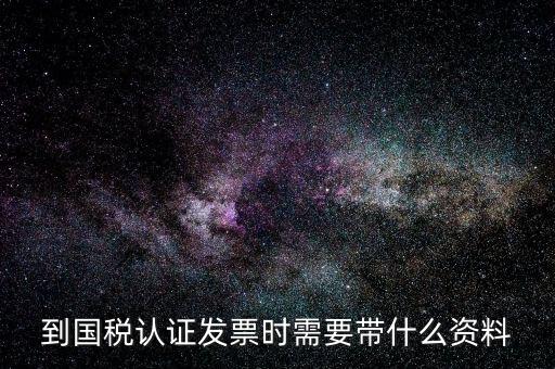 到國稅認證發票時需要帶什么資料
