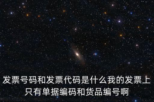 發票號碼和發票代碼是什么我的發票上只有單據編碼和貨品編號啊
