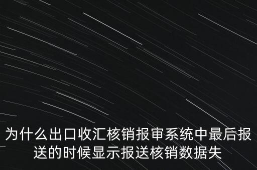 為什么出口收匯核銷報審系統中最后報送的時候顯示報送核銷數據失
