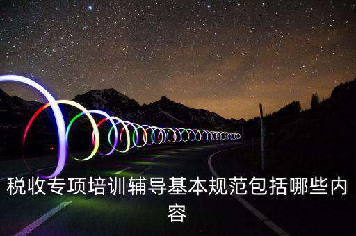 稅局培訓些什么資料，國稅公務員崗前培訓都是些什么內容