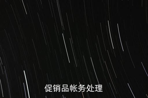 企業促銷品什么費用，商品促銷贈品如何做賬務處理