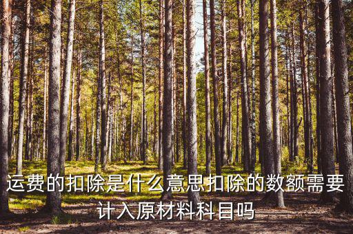 運費的扣除是什么意思扣除的數額需要計入原材料科目嗎