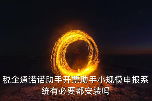 稅企通諾諾助手開票助手小規模申報系統有必要都安裝嗎