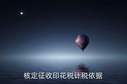 什么叫印花稅核定征收，核定征收印花稅計稅依據