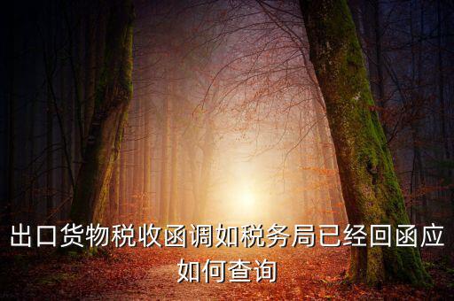出口貨物稅收函調如稅務局已經回函應如何查詢