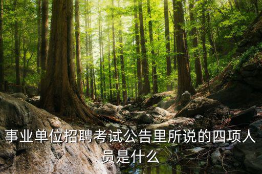事業單位招聘考試公告里所說的四項人員是什么