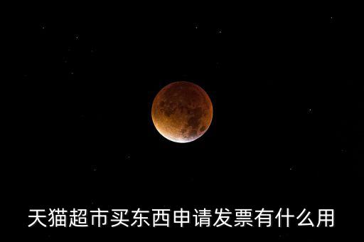 天貓超市買東西申請發票有什么用