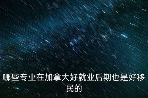 哪些專業在加拿大好就業后期也是好移民的