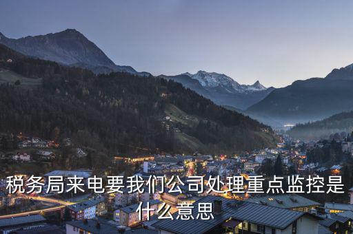 稅局監控風控是什么意思，被稅務局強制監控是怎么回事