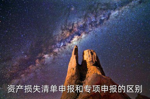 資產(chǎn)損失清單申報(bào)和專(zhuān)項(xiàng)申報(bào)的區(qū)別