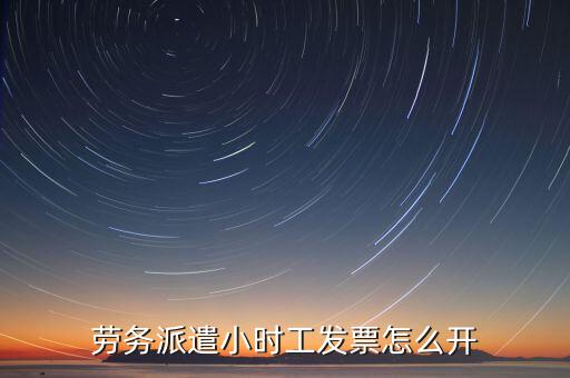 勞務派遣小時工發票怎么開