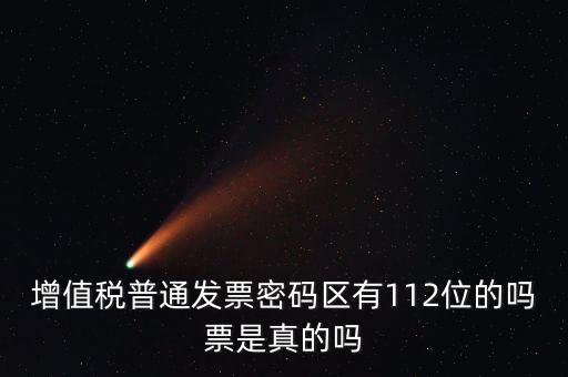 認證發票112密碼是什么意思，增值稅普通發票密碼區有112位的嗎票是真的嗎