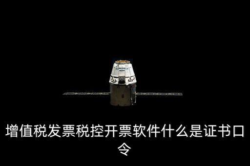 增值稅發票稅控開票軟件什么是證書口令