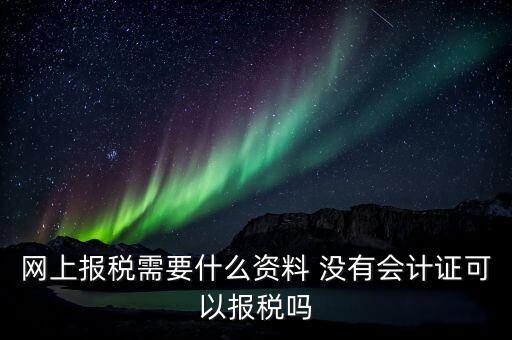 網上報稅需要什么資料 沒有會計證可以報稅嗎