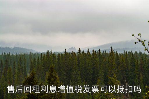 售后回租利息增值稅發票可以抵扣嗎