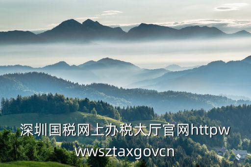 深圳國稅網上辦稅大廳官網httpwwwsztaxgovcn