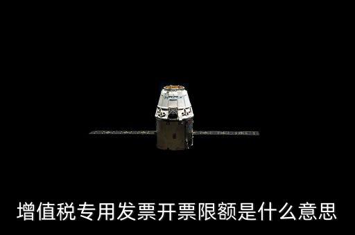 增值稅專用發票開票限額是什么意思