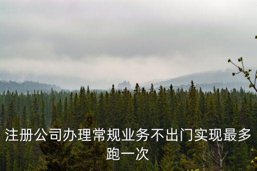 注冊公司辦理常規業務不出門實現最多跑一次
