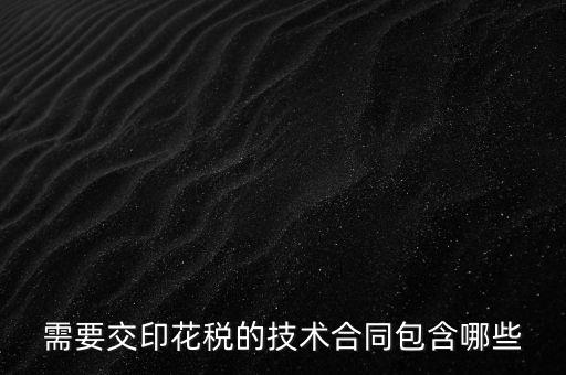 需要交印花稅的技術合同包含哪些