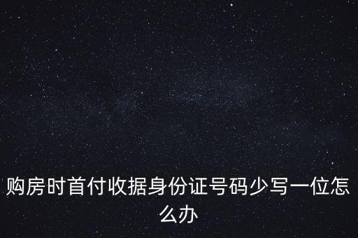 購房時首付收據身份證號碼少寫一位怎么辦