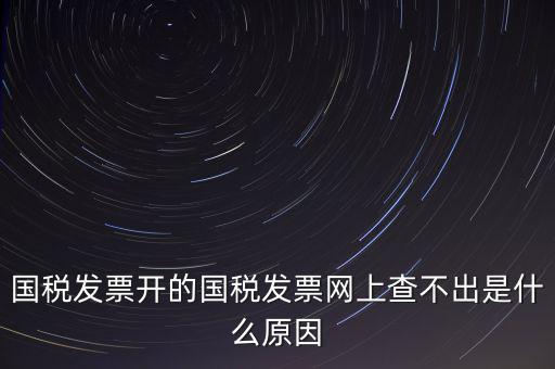 國稅發票開的國稅發票網上查不出是什么原因