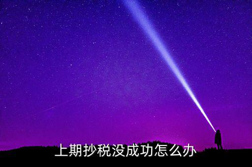 為什么抄不了稅，企業稅務抄報稅不成功怎么辦