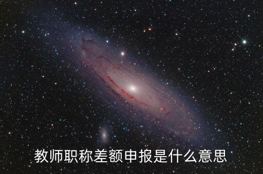 教師職稱差額申報(bào)是什么意思
