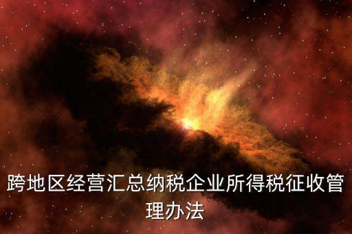 跨地區經營匯總納稅企業所得稅征收管理辦法