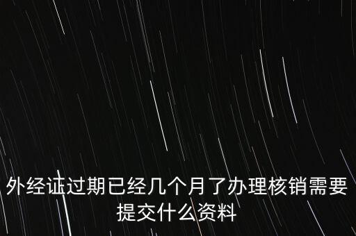 過期的外經證核銷需要什么資料，外經證注銷需要帶哪些資料