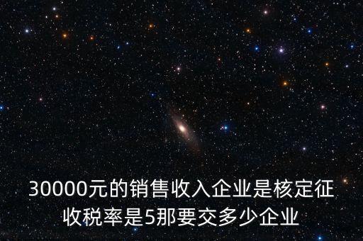 30000元的銷售收入企業是核定征收稅率是5那要交多少企業