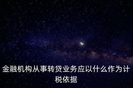 金融機構從事轉貸業務應以什么作為計稅依據