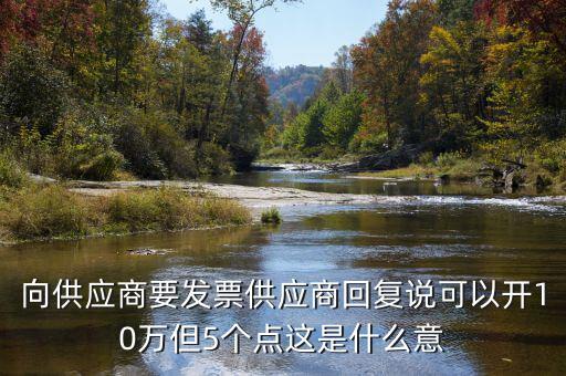 發票5個點什么意思，向供應商要發票供應商回復說可以開10萬但5個點這是什么意