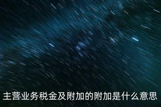 主營業務稅金及附加的附加是什么意思