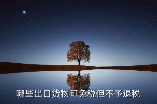 什么商品出口不退稅，出口免稅不退稅主要適用于什么情形