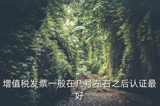 發票什么時候認證，手寫增值稅發票要什么時候認證