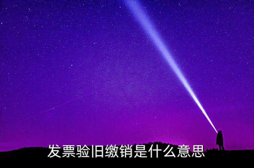 發票驗舊繳銷是什么意思