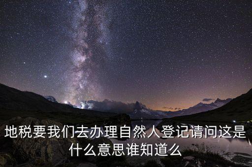 地稅要我們去辦理自然人登記請問這是什么意思誰知道么